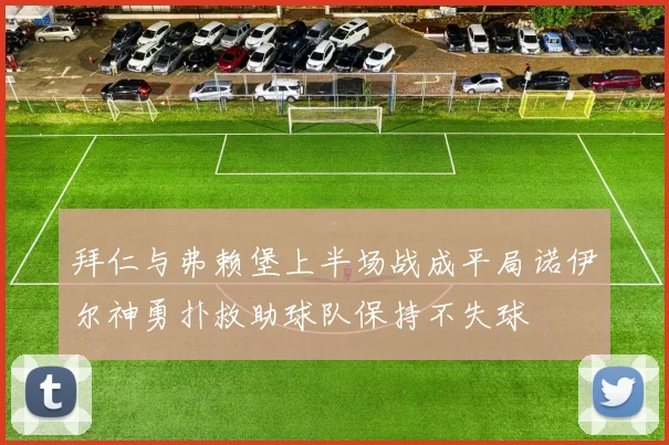 拜仁与弗赖堡上半场战成平局诺伊尔神勇扑救助球队保持不失球