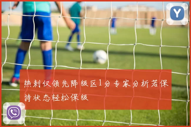 热刺仅领先降级区1分专家分析若保持状态轻松保级