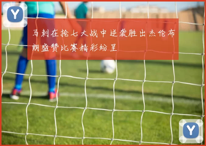 马刺在抢七大战中逆袭胜出杰伦布朗盛赞比赛精彩纷呈