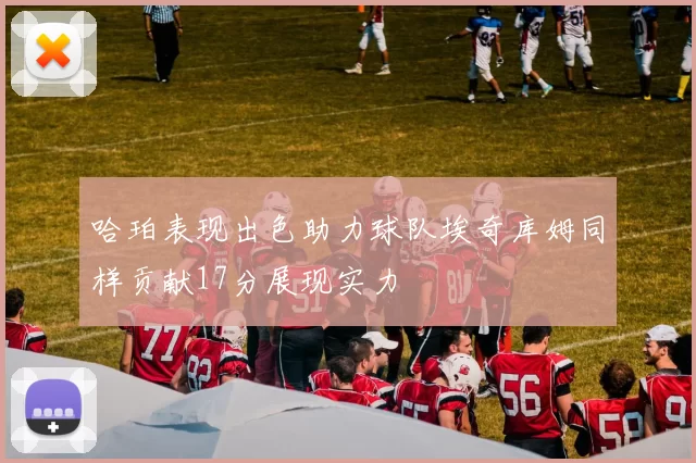 哈珀表现出色助力球队埃奇库姆同样贡献17分展现实力