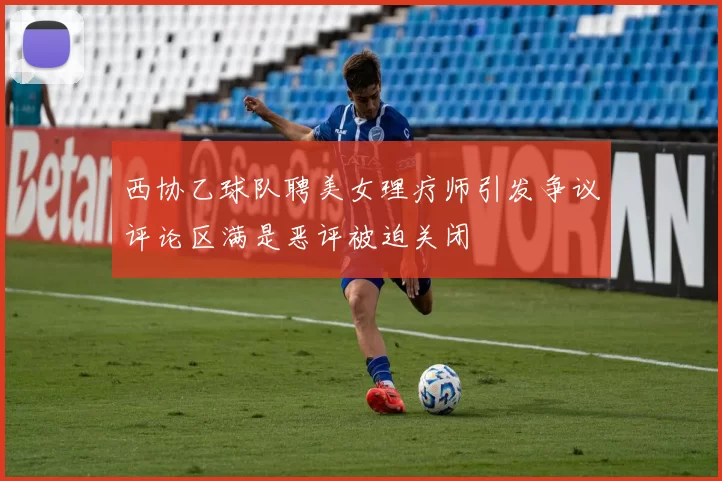 西协乙球队聘美女理疗师引发争议评论区满是恶评被迫关闭