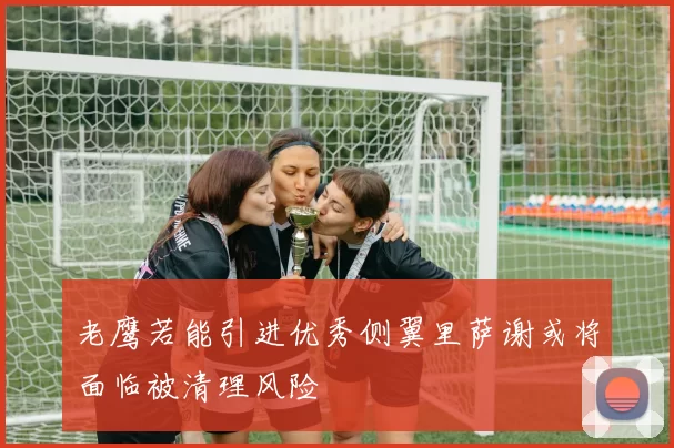 老鹰若能引进优秀侧翼里萨谢或将面临被清理风险